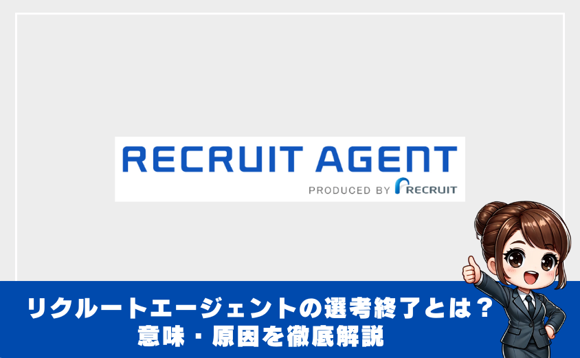 リクルートエージェントの選考終了とは？意味・原因を徹底解説