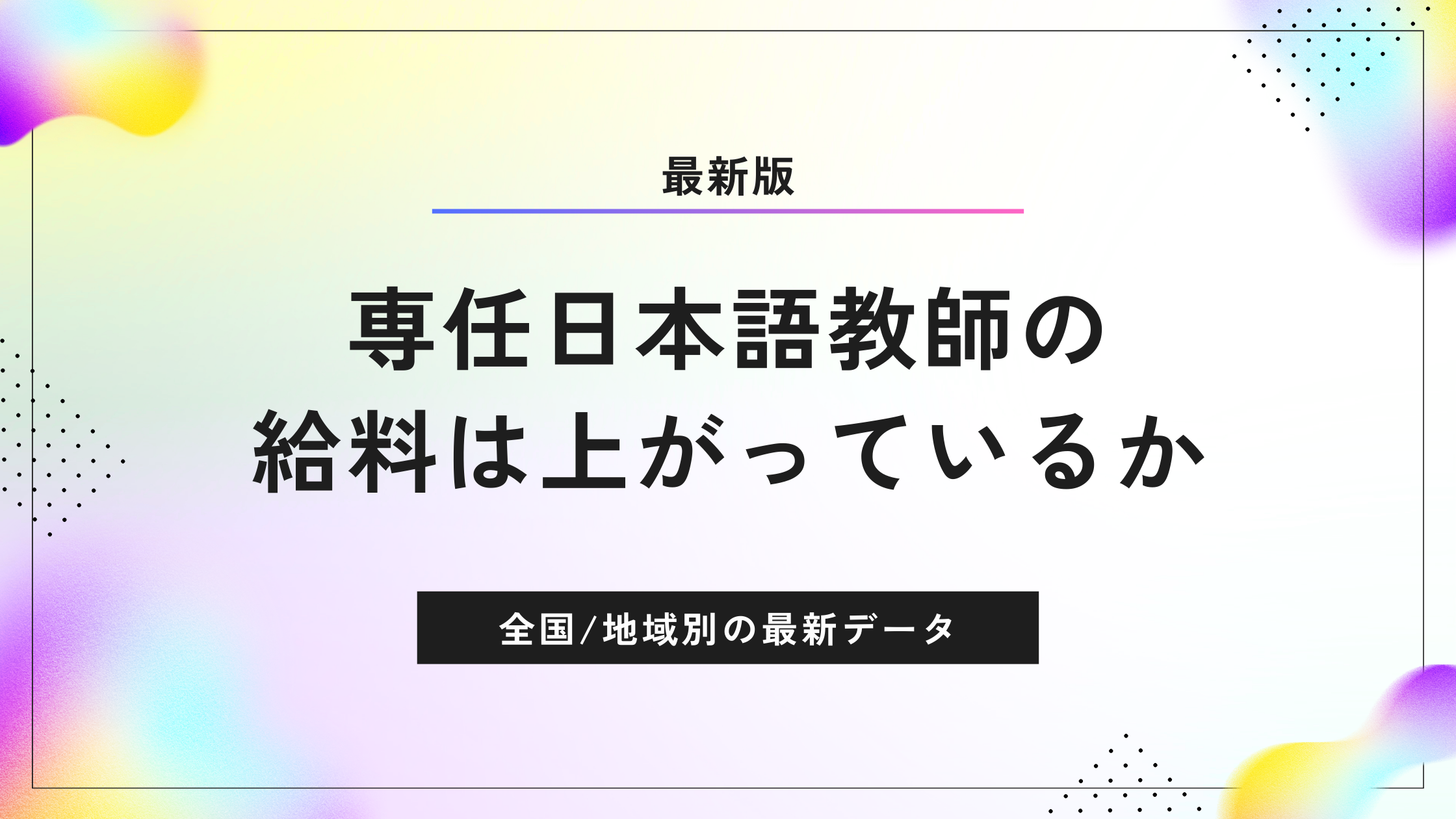 ≪2024年7月≫専任日本語教師の給料は上がっているのか？全国・地域別の最新データを解析