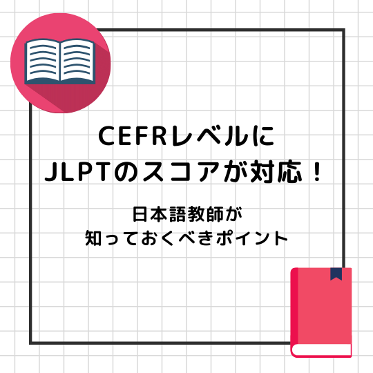 CEFRレベルにJLPTスコアが対応！日本語教師が知っておくべきポイント