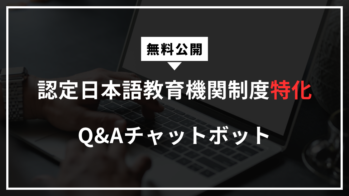 【無料公開】認定日本語教育機関制度に特化したAIチャットボットを作りました